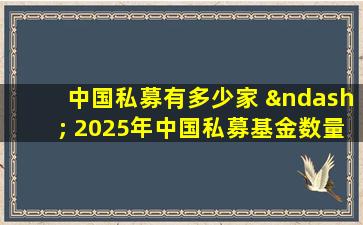 中国私募有多少家 – 2025年中国私募基金数量增长趋势分析
